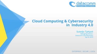 Cloud Computing & Cybersecurity
in Industry 4.0
Sutedjo Tjahjadi
Managing Director,
Datacomm Cloud Business
Apr16, 2019
1
 