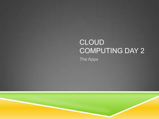 CLOUD
COMPUTING DAY 2
The Apps
 