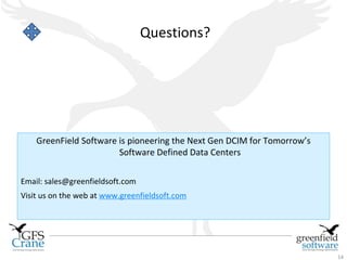 Questions?




    GreenField Software is pioneering the Next Gen DCIM for Tomorrow’s
                        Software Defined Data Centers

Email: sales@greenfieldsoft.com
Visit us on the web at www.greenfieldsoft.com




                                                                         14
 