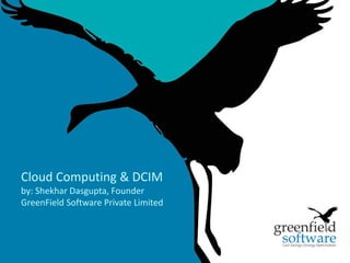 Cloud Computing & DCIM
by: Shekhar Dasgupta, Founder
GreenField Software Private Limited




                                      1
 