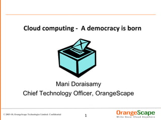 Cloud computing -  A democracy is born Mani Doraisamy Chief Technology Officer, OrangeScape 