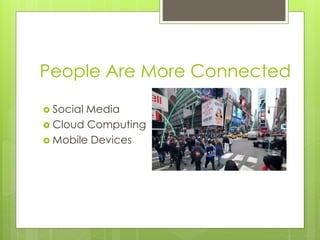 People Are More Connected
 Social Media
 Cloud Computing
 Mobile Devices
 