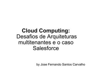 Cloud Computing:  Desafios de Arquiteturas multitenantes e o caso Salesforce by Jose Fernando Santos Carvalho 