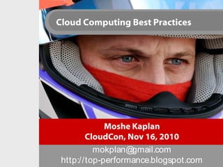 Cloud Computing Best Practices
Moshe Kaplan
CloudCon, Nov 16, 2010
mokplan@gmail.com
http://top-performance.blogspot.com
 