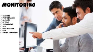 Monitoring
 Security
 Performance
 Capacity
 Uptime
 Throughput
 SLA
 User metrics
 Kpis
 Log file analysis
 