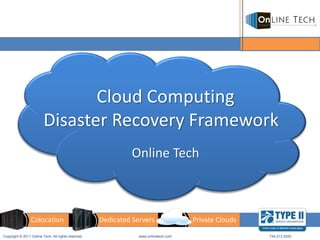 Cloud Computing
                         Disaster Recovery Framework
                                                              Online Tech



                 Colocation                         Dedicated Servers                Private Clouds

Copyright © 2011 Online Tech. All rights reserved               www.onlinetech.com                    734.213.2020
 
