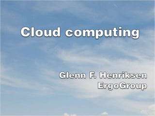 Cloudcomputing Glenn F. Henriksen ErgoGroup 