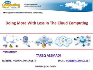 Doing More With Less In The Cloud Computing Presented By TareqAlemadi Website: www.alemadi.netE                                      Email: Tareq@alemadi.net Twitter@:TAlemadi 