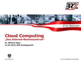Cloud Computing  „Das Internet-Rechenzentrum“ Dr. Wilfried Jäger 21-04-2010, DUK Kamigespräch 
