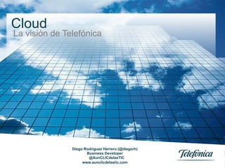 Cloud
La visión de Telefónica




               Diego Rodríguez Herrero (@diegorh)
                      Business Developer
                      @@AunCLICdelasTIC
                    www.aunclicdelastic.com
 
