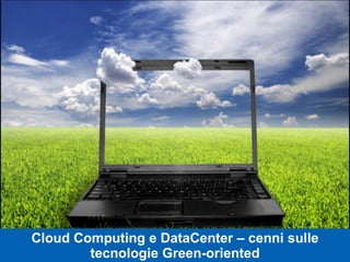Cloud Computing e DataCenter – cenni sulle tecnologie Green-oriented 