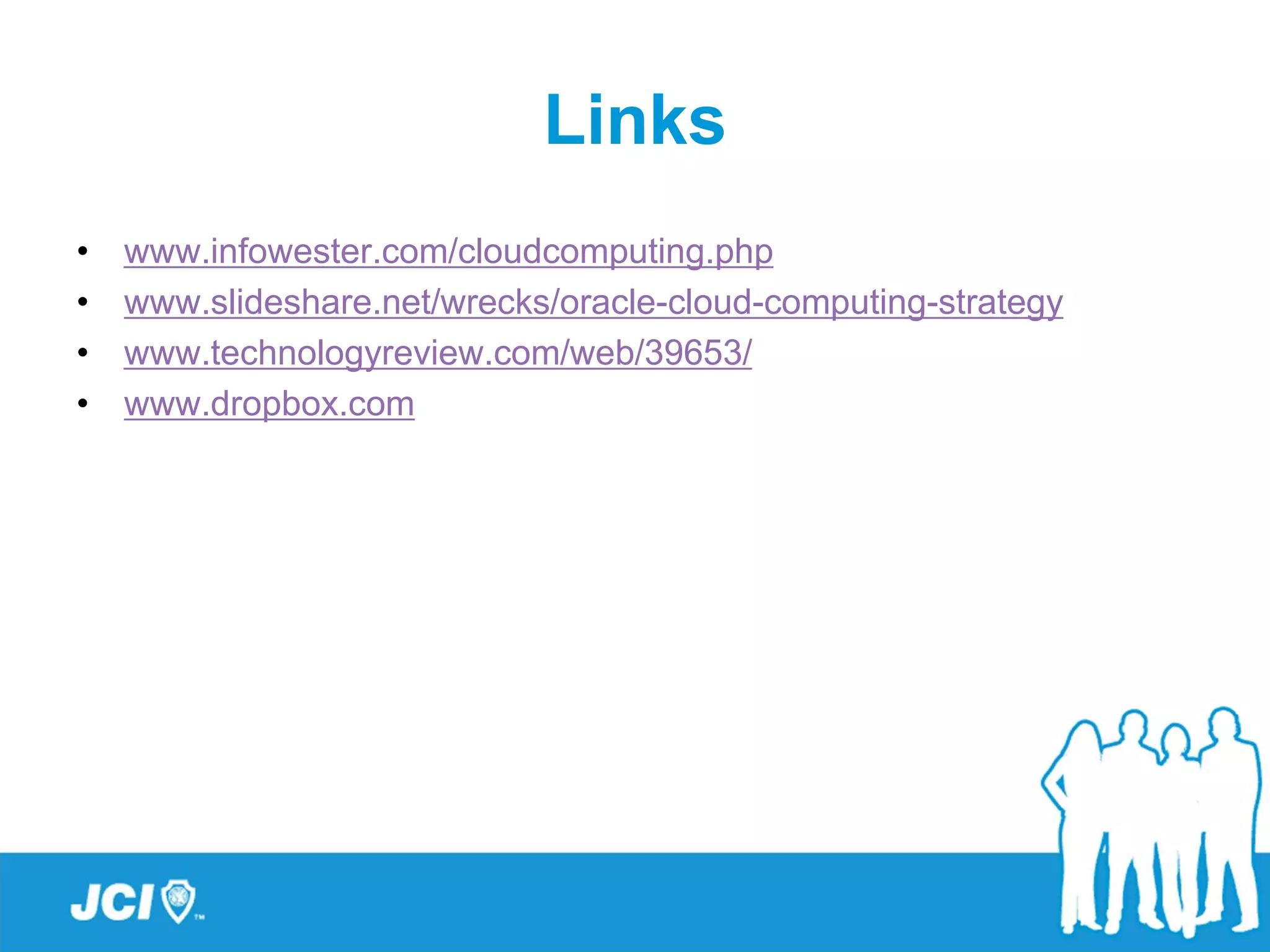 Links
•   www.infowester.com/cloudcomputing.php
•   www.slideshare.net/wrecks/oracle-cloud-computing-strategy
•   www.technologyreview.com/web/39653/
•   www.dropbox.com
 