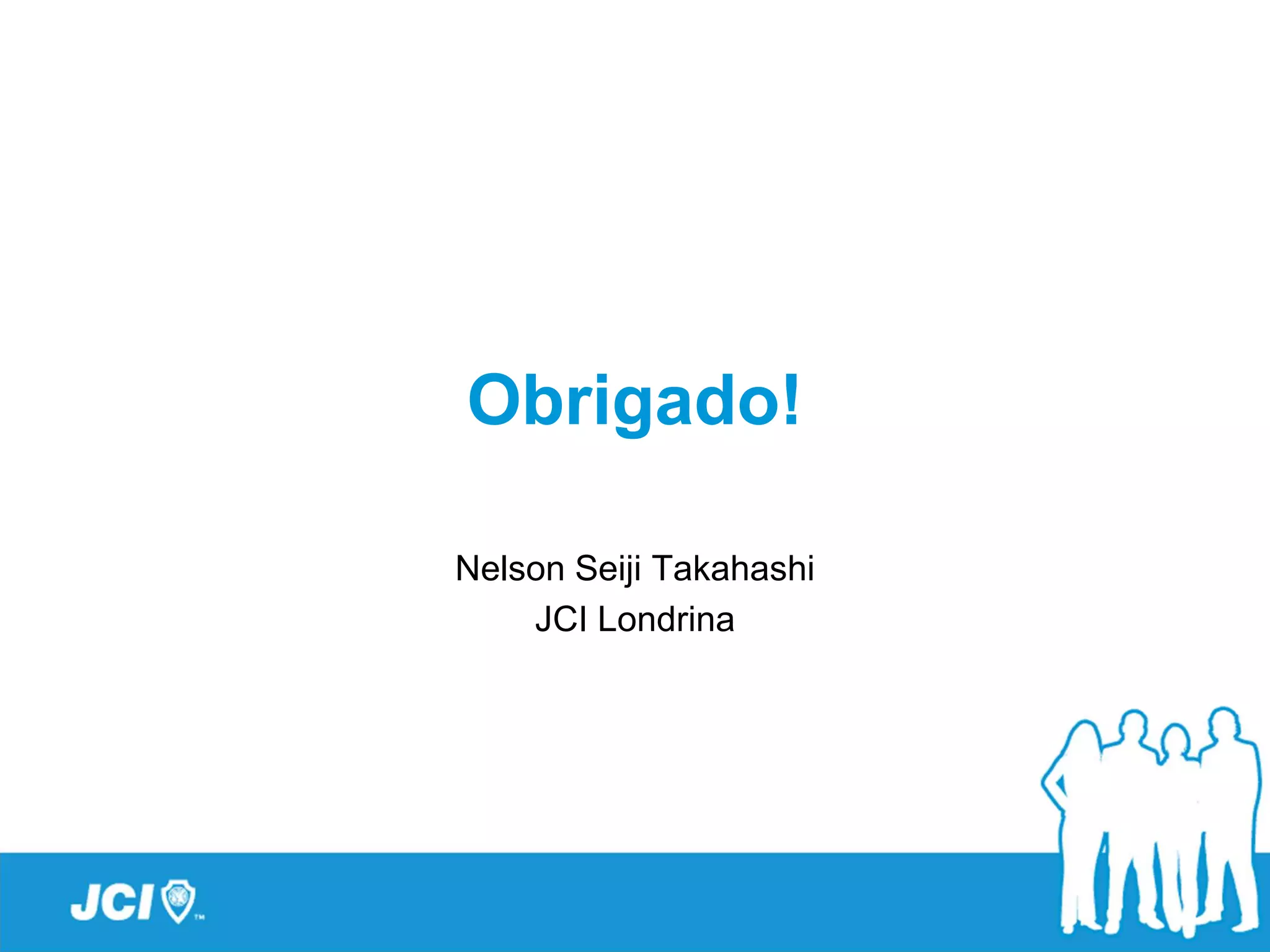 Obrigado!

Nelson Seiji Takahashi
    JCI Londrina
 
