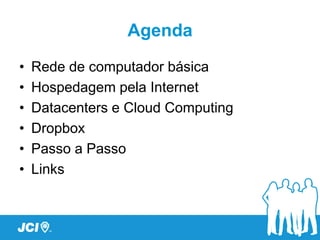 Agenda
•   Rede de computador básica
•   Hospedagem pela Internet
•   Datacenters e Cloud Computing
•   Dropbox
•   Passo a Passo
•   Links
 