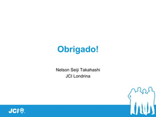 Obrigado!

Nelson Seiji Takahashi
    JCI Londrina
 