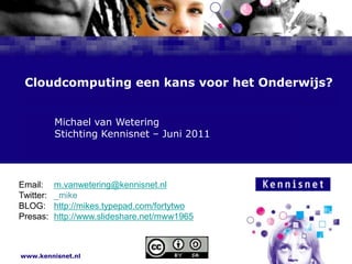 Cloudcomputing een kans voor het Onderwijs? 				Michael van Wetering 				Stichting Kennisnet – Juni 2011 Email:	m.vanwetering@kennisnet.nl Twitter:	_mike BLOG:	http://mikes.typepad.com/fortytwo Presas:	http://www.slideshare.net/mww1965 XX 