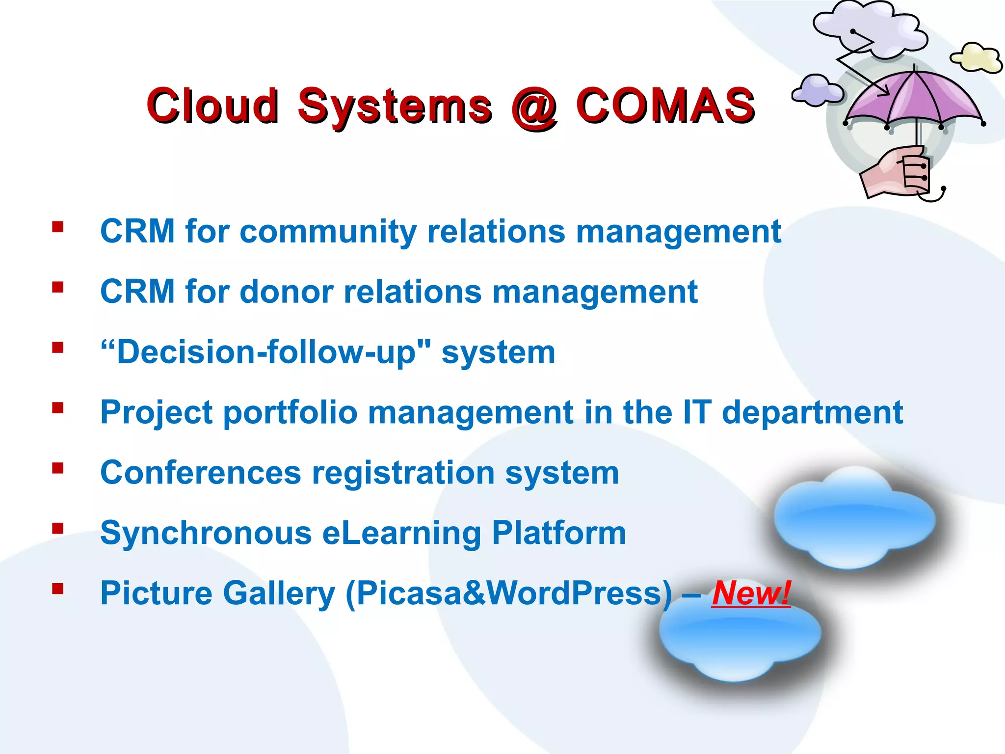Cloud Systems @ COMAS
 CRM for community relations management
 CRM for donor relations management
 “Decision-follow-up" system
 Project portfolio management in the IT department
 Conferences registration system
 Synchronous eLearning Platform
 Picture Gallery (Picasa&WordPress) – New!

 