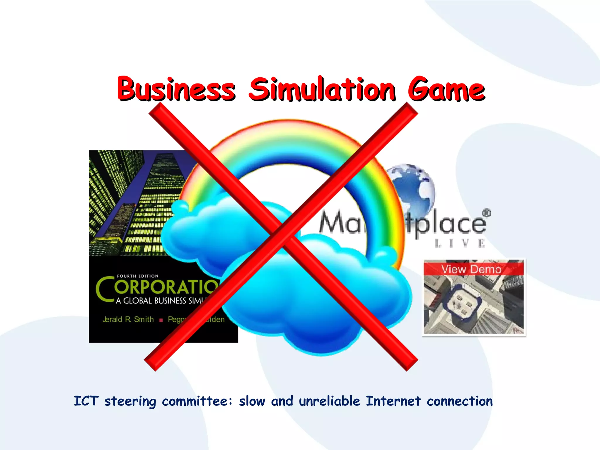 Business Simulation Game

ICT steering committee: slow and unreliable Internet connection

 