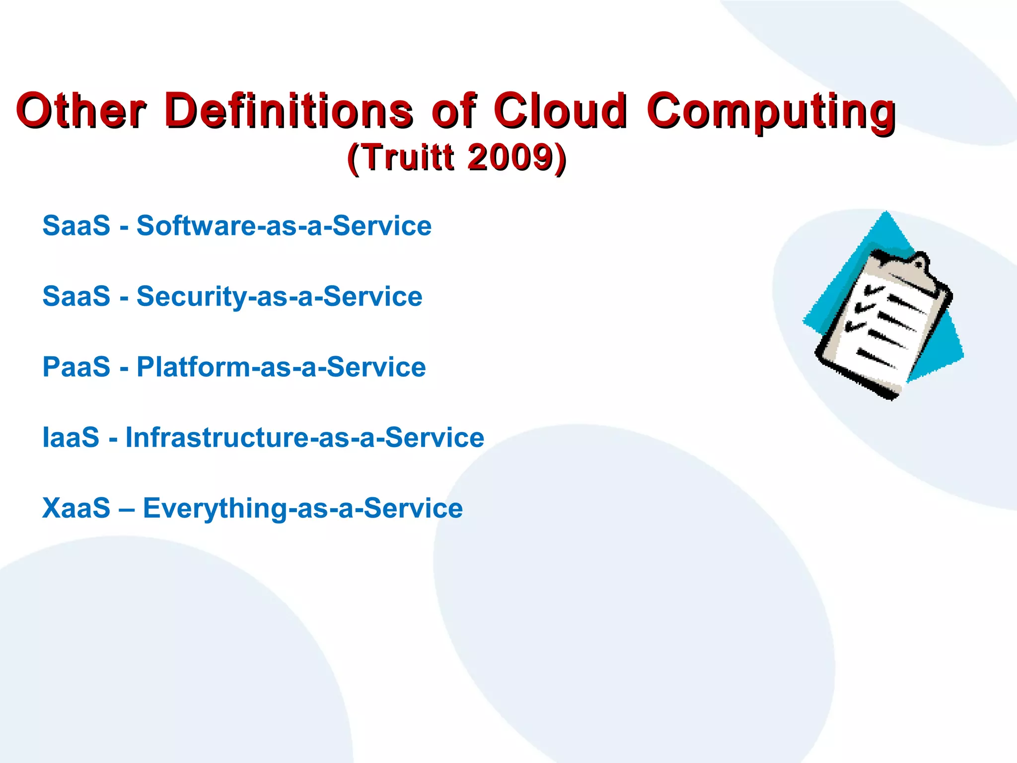 Other Definitions of Cloud Computing
(Truitt 2009)

SaaS - Software-as-a-Service
SaaS - Security-as-a-Service
PaaS - Platform-as-a-Service
IaaS - Infrastructure-as-a-Service
XaaS – Everything-as-a-Service

 