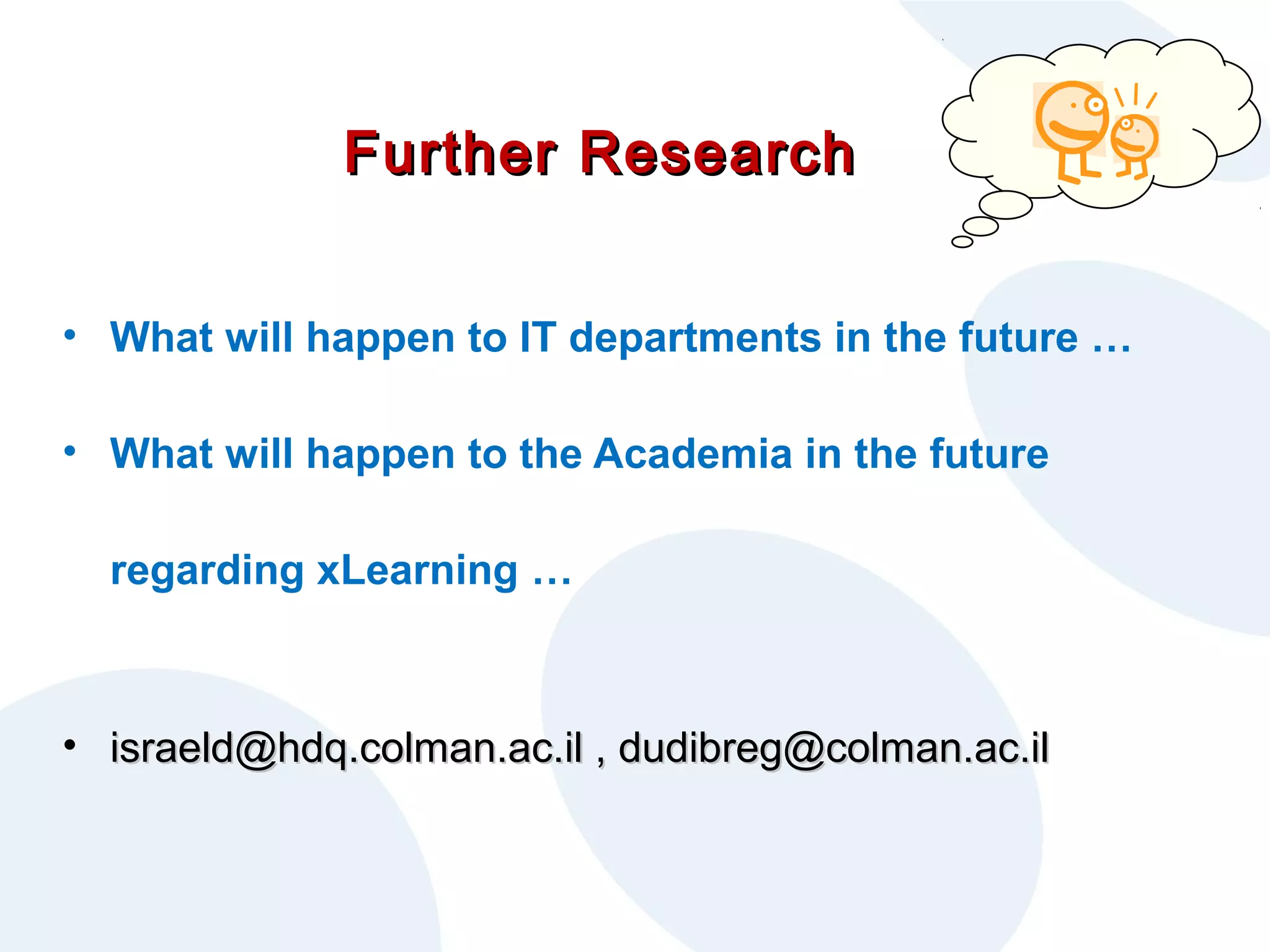 Further Research
• What will happen to IT departments in the future …
• What will happen to the Academia in the future
regarding xLearning …

• israeld@hdq.colman.ac.il , dudibreg@colman.ac.il

 