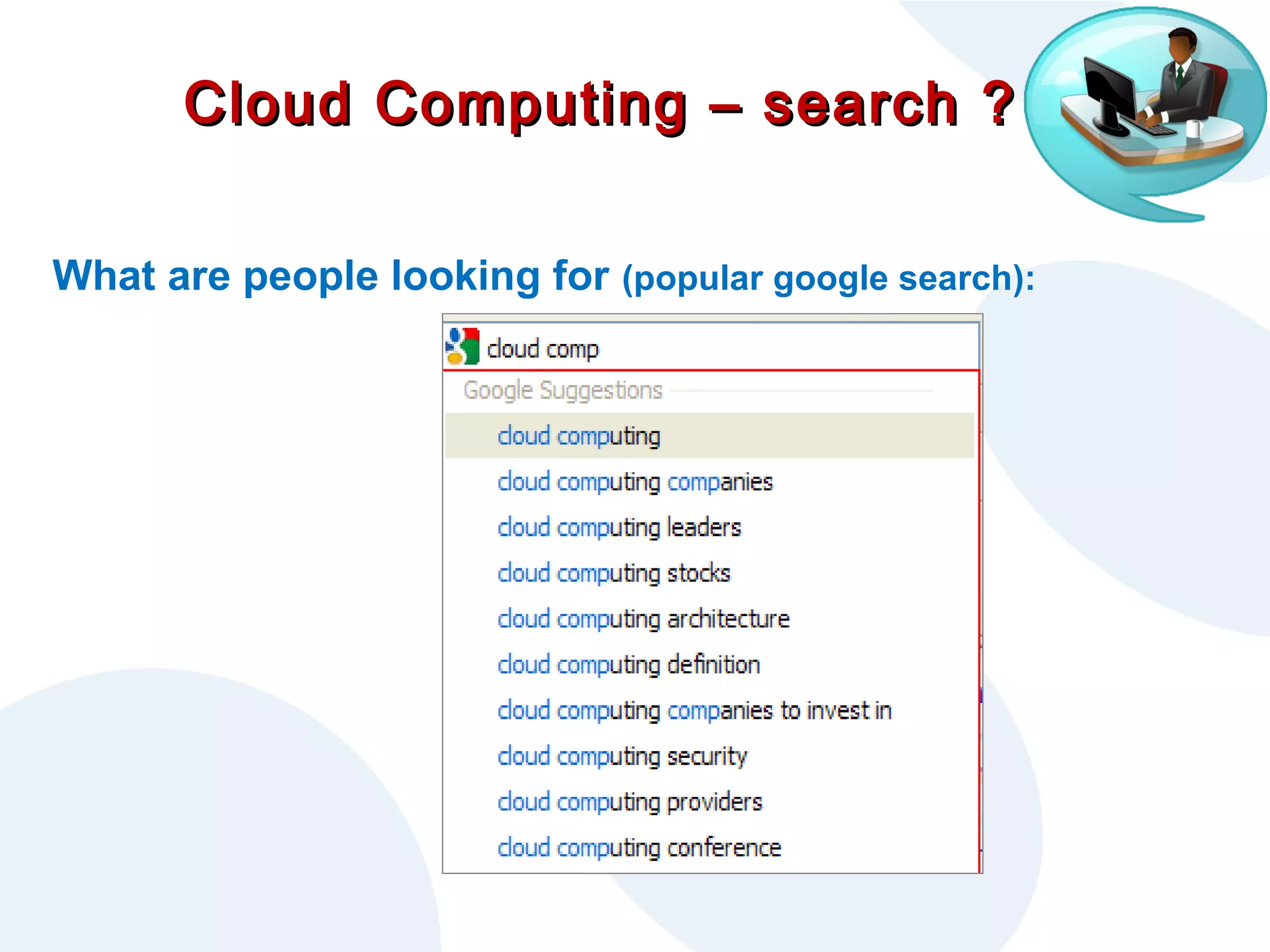 Cloud Computing – search ?
What are people looking for (popular google search):

 