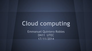 Cloud computing 
Emmanuel Quintero Robles 
DN11 UTEC 
17/11/2014 
 