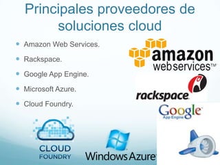 Principales proveedores de
soluciones cloud
 Amazon Web Services.
 Rackspace.
 Google App Engine.
 Microsoft Azure.
 Cloud Foundry.
 