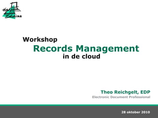 Workshop
in de cloud
28 oktober 2010
Theo Reichgelt, EDP
Electronic Document Professional
Records Management
 