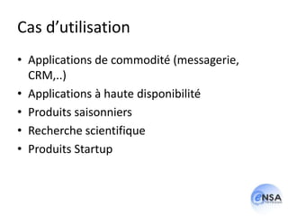 Cas d’utilisation
• Applications de commodité (messagerie,
  CRM,..)
• Applications à haute disponibilité
• Produits saisonniers
• Recherche scientifique
• Produits Startup
 