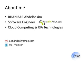 About me
• RHANIZAR Abdelhakim
• Software Engineer
• Cloud Computing & RIA Technologies


  a.rhanizar@gmail.com
  @a_rhanizar
 