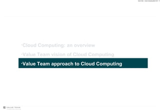 Cloud Computing: an overview Value Team vision of Cloud Computing Value Team approach to Cloud Computing 