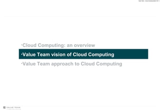Cloud Computing: an overview Value Team vision of Cloud Computing Value Team approach to Cloud Computing 