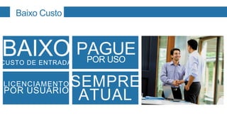 Baixo Custo



BAIXO PAGUE
CUSTO DE ENTRADA   POR USO

            SEMPRE
LICENCIAMENTO
POR USUÁRIO
             ATUAL
 