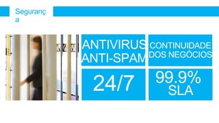 Seguranç
a


           ANTIVIRUS CONTINUIDADE
                     DOS NEGÓCIOS
           ANTI-SPAM

            24/7       99.9%
                         SLA
 