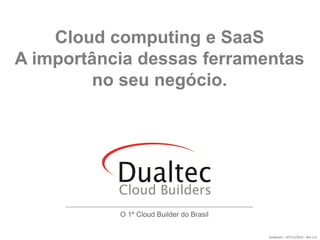 Cloud computing e SaaS
A importância dessas ferramentas
        no seu negócio.




           O 1º Cloud Builder do Brasil


                                          Endeavor – 07/11/2012 - Rev 1.0
 