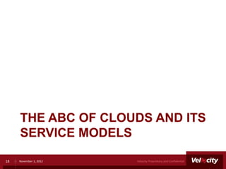 THE ABC OF CLOUDS AND ITS
     SERVICE MODELS

18   November 1, 2012   Velocity Proprietary and Confidential
 
