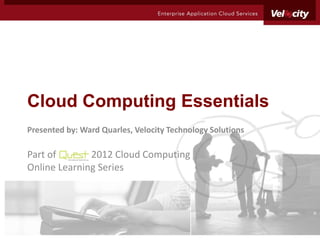 Cloud Computing Essentials
Presented by: Ward Quarles, Velocity Technology Solutions

Part of       2012 Cloud Computing
Online Learning Series
 