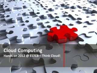 Cloud Computing
Hands on 2012 @ ESTCB – Think Cloud!
 