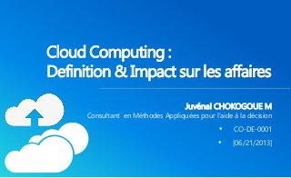 Cloud Computing : 
Definition& Impact sur les affaires 
Juvénal CHOKOGOUE M 
Consultant en Méthodes Appliquées pour l’aide à la décision 
• CO-DE-0001 
• [06/21/2013] 
 