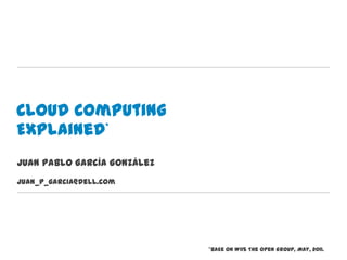 Cloud Computing
Explained*
Juan Pablo García González
Juan_p_garcia@dell.com




                             *Base on W115 The Open Group, May, 2011.
 