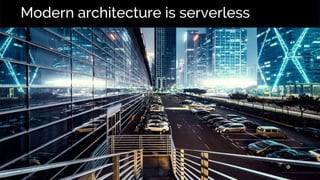 Modern architecture is serverless
 