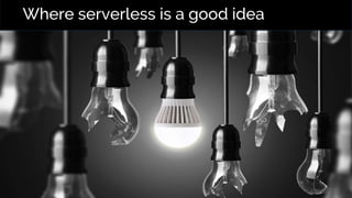 Where serverless is a good idea
 