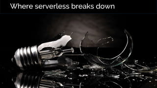Where serverless breaks down
 