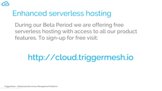 TriggerMesh – Multicloud Serverless Management Platform
Enhanced serverless hosting
During our Beta Period we are offering free
serverless hosting with access to all our product
features. To sign-up for free visit:
http://cloud.triggermesh.io
 