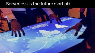 Serverless is the future (sort of)
 