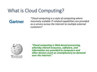 What is Cloud Computing?
“Cloud computing is a style of computing where
massively scalable IT-related capabilities are pro...