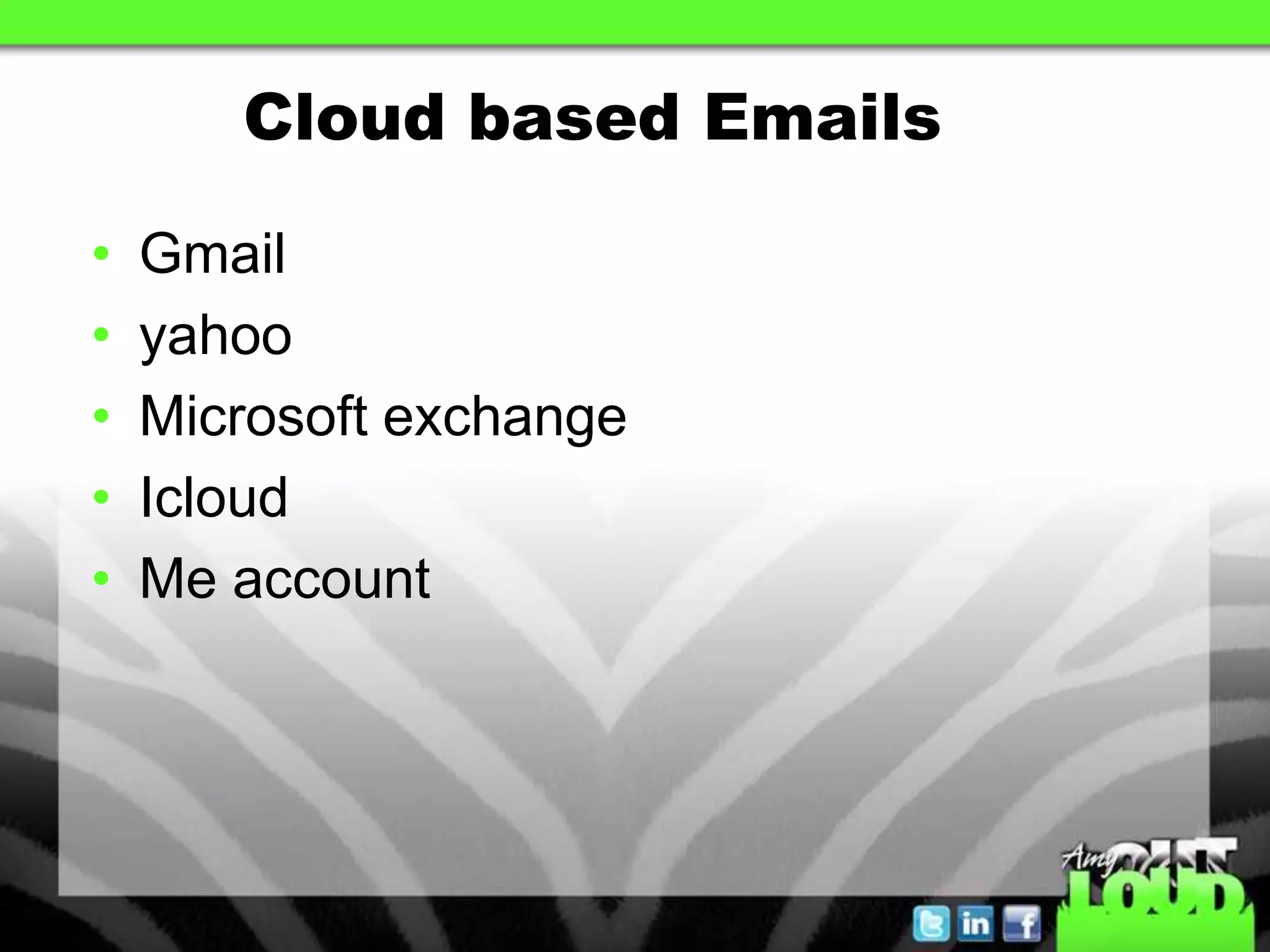 Cloud based Emails

•   Gmail
•   yahoo
•   Microsoft exchange
•   Icloud
•   Me account
 