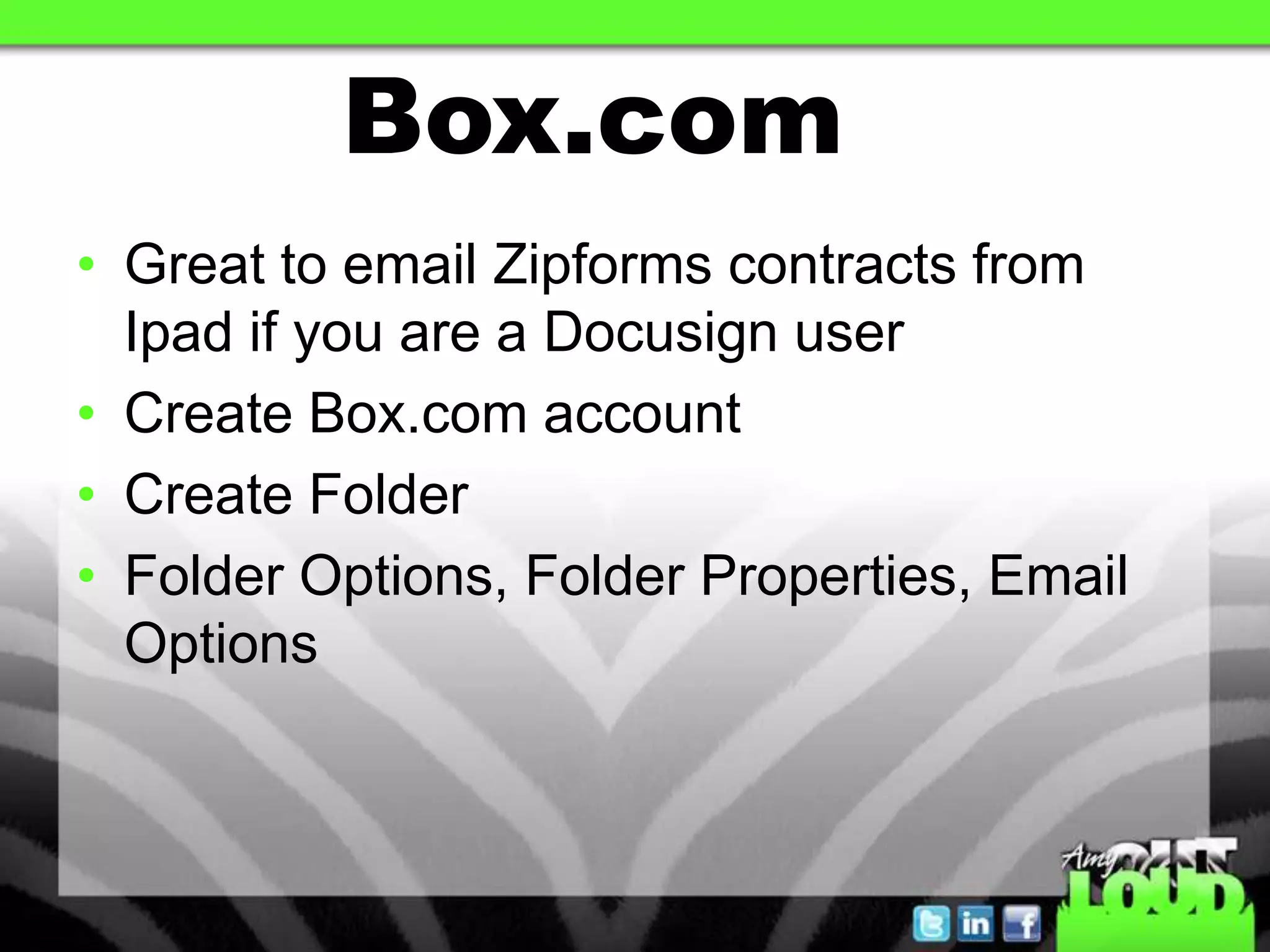 Box.com
• Great to email Zipforms contracts from
  Ipad if you are a Docusign user
• Create Box.com account
• Create Folder
• Folder Options, Folder Properties, Email
  Options
 