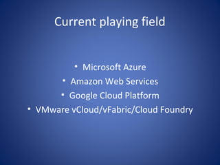 Current playing field


          • Microsoft Azure
      • Amazon Web Services
      • Google Cloud Platform
• VMware vCloud/vFabric/Cloud Foundry
 