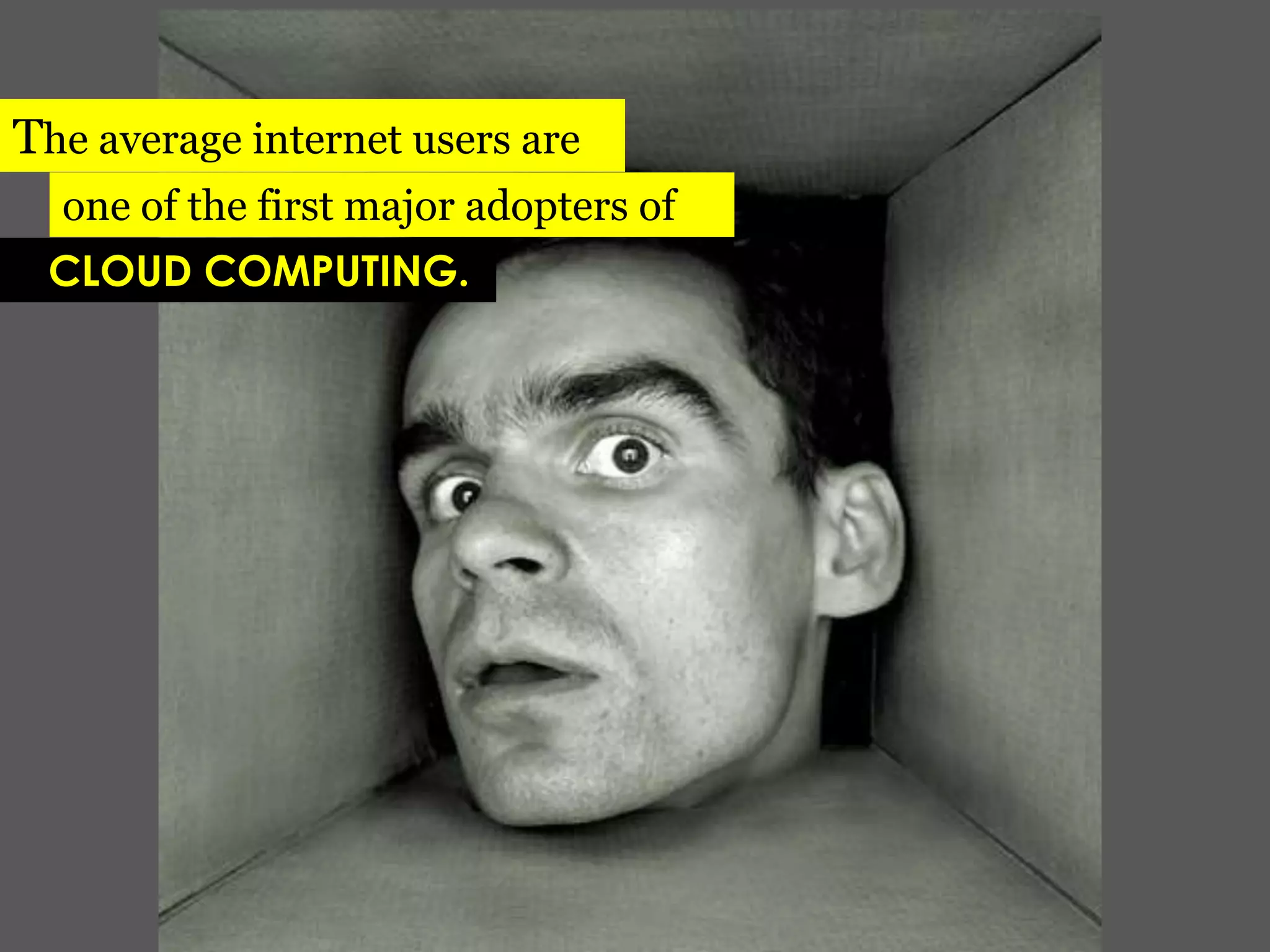 The average internet users areone of the first major adopters of   CLOUD COMPUTING.